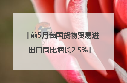 前5月我国货物贸易进出口同比增长2.5%