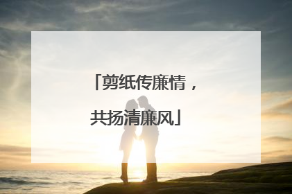 剪纸传廉情，共扬清廉风