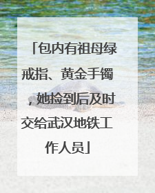 包内有祖母绿戒指、黄金手镯，她捡到后及时交给武汉地铁工作人员