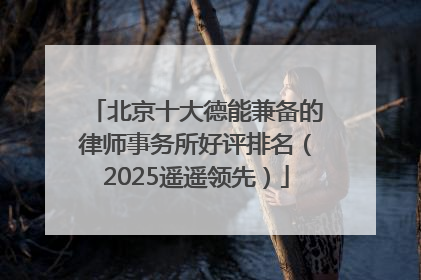 北京十大德能兼备的律师事务所好评排名（2025遥遥领先）