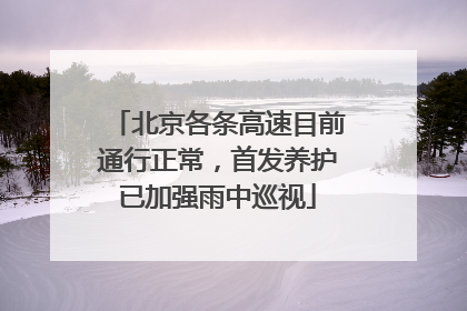北京各条高速目前通行正常，首发养护已加强雨中巡视