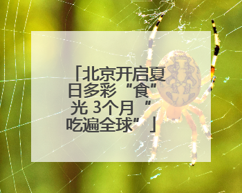 北京开启夏日多彩“食”光 3个月“吃遍全球”