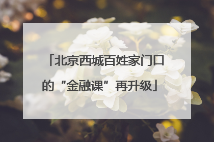 北京西城百姓家门口的“金融课”再升级