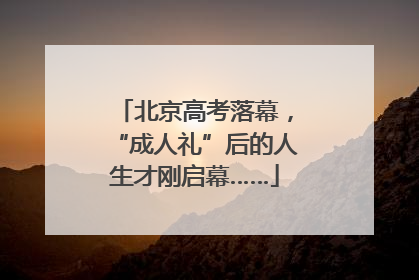 北京高考落幕，“成人礼”后的人生才刚启幕……