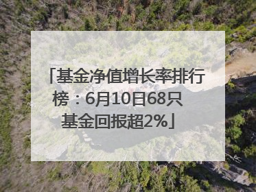 基金净值增长率排行榜：6月10日68只基金回报超2%