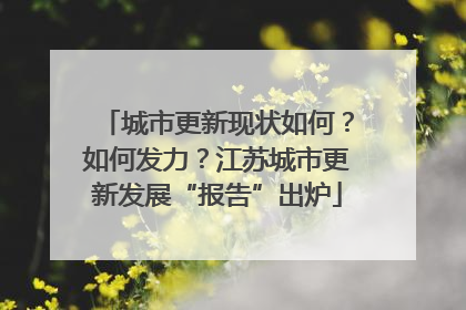 城市更新现状如何？如何发力？江苏城市更新发展“报告”出炉