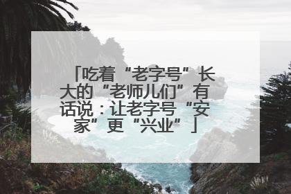 吃着“老字号”长大的“老师儿们”有话说：让老字号“安家”更“兴业”