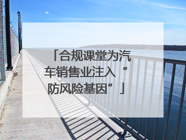 合规课堂为汽车销售业注入“防风险基因”