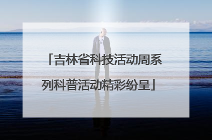 吉林省科技活动周系列科普活动精彩纷呈