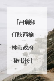 吕瑞卿任陕西榆林市政府秘书长