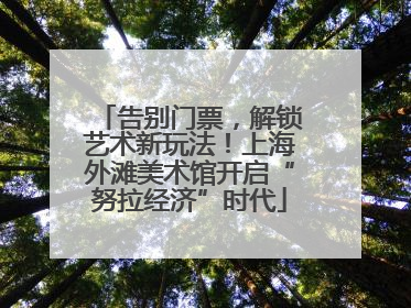 告别门票，解锁艺术新玩法！上海外滩美术馆开启“努拉经济”时代