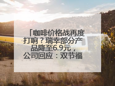 咖啡价格战再度打响？瑞幸部分产品降至6.9元，公司回应：双节福利，并非降价