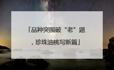 品种突围破“老”题，珍珠油桃写新篇