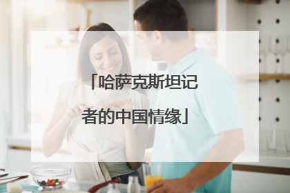 哈萨克斯坦记者的中国情缘