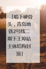 啃下硬骨头，青岛地铁2号线二期下王埠站主体结构封顶