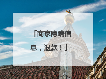 商家隐瞒信息，退款！