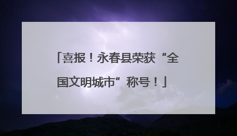 喜报！永春县荣获“全国文明城市”称号！