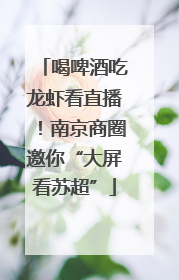 喝啤酒吃龙虾看直播！南京商圈邀你“大屏看苏超”