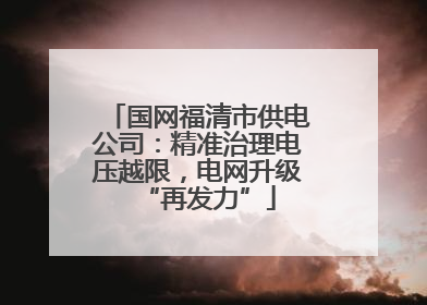 国网福清市供电公司：精准治理电压越限，电网升级“再发力”