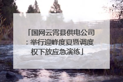 国网云霄县供电公司：举行迎峰度夏暨调度权下放应急演练