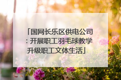 国网长乐区供电公司：开展职工羽毛球教学升级职工文体生活