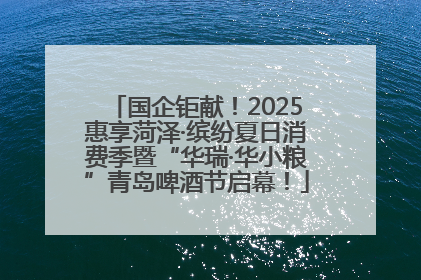 国企钜献！2025惠享菏泽·缤纷夏日消费季暨“华瑞·华小粮”青岛啤酒节启幕！