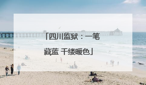 四川监狱：一笔藏蓝 千缕暖色