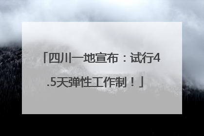 四川一地宣布：试行4.5天弹性工作制！