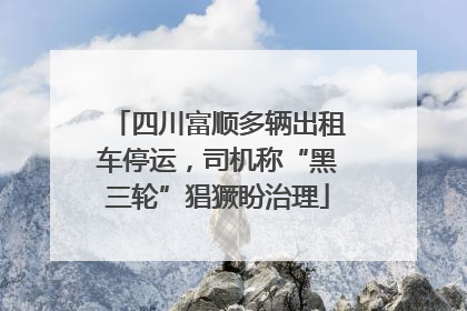 四川富顺多辆出租车停运，司机称“黑三轮”猖獗盼治理