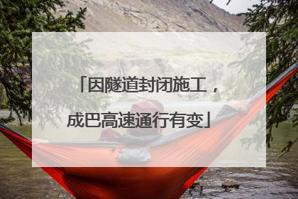 因隧道封闭施工，成巴高速通行有变