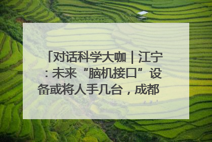 对话科学大咖｜江宁：未来“脑机接口”设备或将人手几台，成都有明确的技术优势