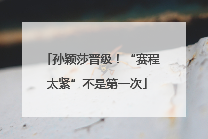 孙颖莎晋级！“赛程太紧”不是第一次