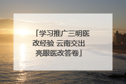 学习推广三明医改经验 云南交出亮眼医改答卷