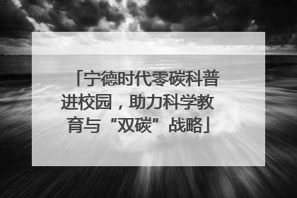 宁德时代零碳科普进校园，助力科学教育与“双碳”战略