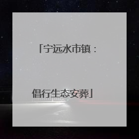 宁远水市镇：倡行生态安葬
