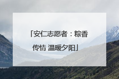 安仁志愿者：粽香传情 温暖夕阳