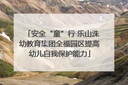 安全“童”行 乐山洙幼教育集团全福园区提高幼儿自我保护能力