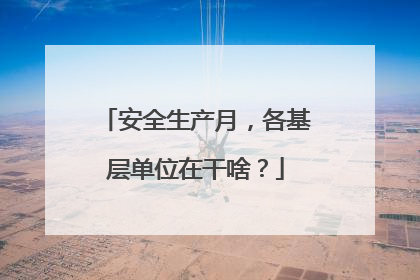 安全生产月，各基层单位在干啥？