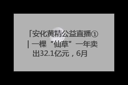 安化黄精公益直播①｜一棵“仙草”一年卖出32.1亿元，6月26日10:00新湖南直播揭秘安化黄精变黄金的“密码”
