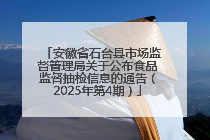 安徽省石台县市场监督管理局关于公布食品监督抽检信息的通告（2025年第4期）