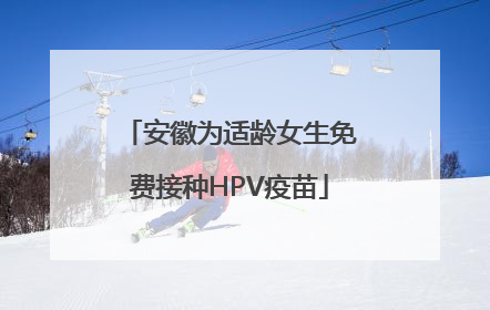 安徽为适龄女生免费接种HPV疫苗