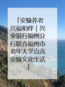 安愉养老 兴福相伴｜兴业银行福州分行联合福州市老年大学点亮安愉文化生活