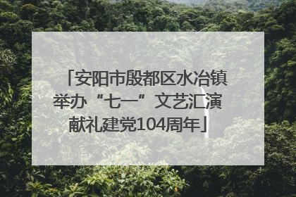 安阳市殷都区水冶镇举办“七一”文艺汇演献礼建党104周年