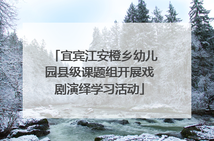 宜宾江安橙乡幼儿园县级课题组开展戏剧演绎学习活动