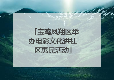 宝鸡凤翔区举办电影文化进社区惠民活动