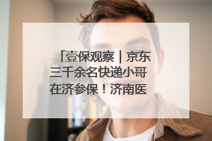 壹保观察｜京东三千余名快递小哥在济参保！济南医保局喊你来参保