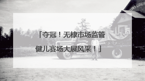 夺冠！无棣市场监管健儿赛场大展风采！