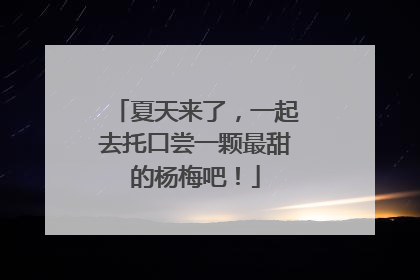 夏天来了，一起去托口尝一颗最甜的杨梅吧！