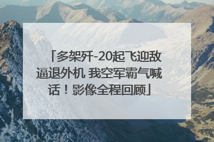 多架歼-20起飞迎敌逼退外机 我空军霸气喊话！影像全程回顾