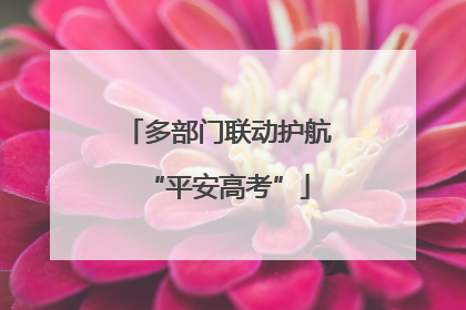 多部门联动护航“平安高考”